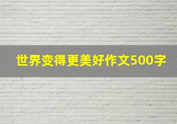 世界变得更美好作文500字