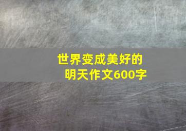 世界变成美好的明天作文600字