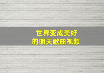 世界变成美好的明天歌曲视频