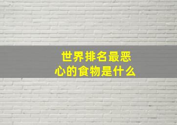 世界排名最恶心的食物是什么