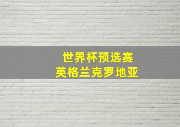 世界杯预选赛英格兰克罗地亚