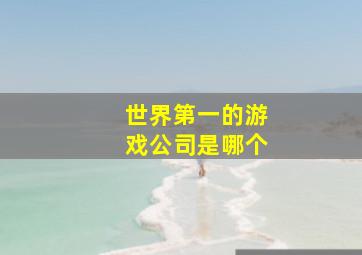 世界第一的游戏公司是哪个