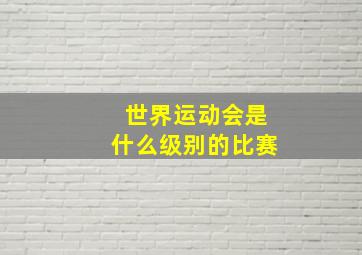 世界运动会是什么级别的比赛