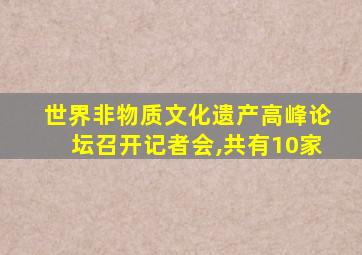 世界非物质文化遗产高峰论坛召开记者会,共有10家