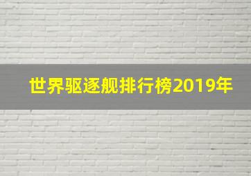 世界驱逐舰排行榜2019年