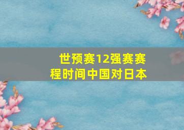 世预赛12强赛赛程时间中国对日本