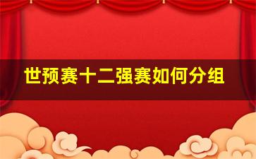 世预赛十二强赛如何分组