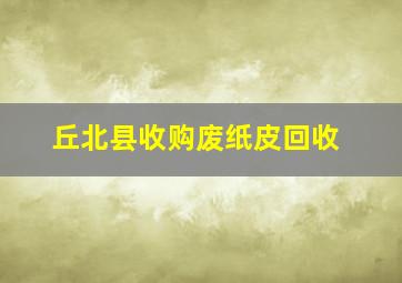 丘北县收购废纸皮回收