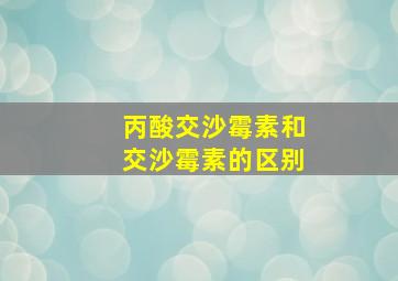 丙酸交沙霉素和交沙霉素的区别