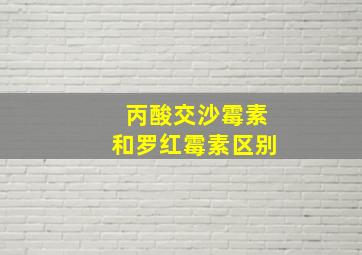 丙酸交沙霉素和罗红霉素区别