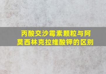 丙酸交沙霉素颗粒与阿莫西林克拉维酸钾的区别