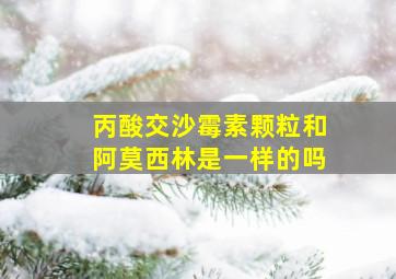 丙酸交沙霉素颗粒和阿莫西林是一样的吗