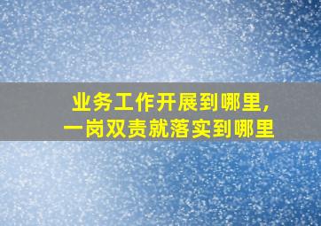 业务工作开展到哪里,一岗双责就落实到哪里