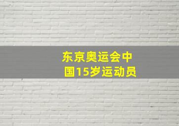 东京奥运会中国15岁运动员