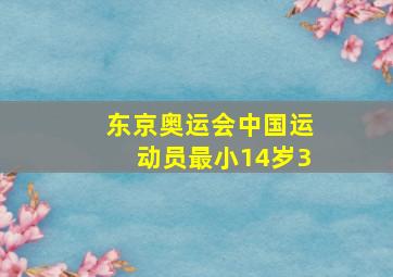 东京奥运会中国运动员最小14岁3