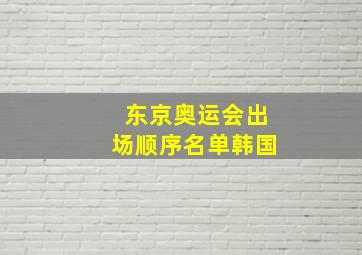 东京奥运会出场顺序名单韩国