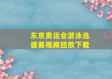 东京奥运会游泳选拔赛视频回放下载