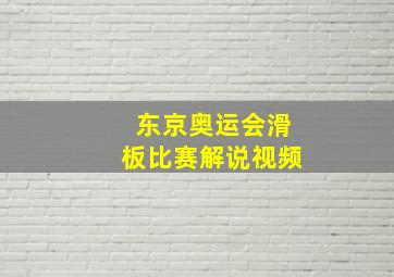 东京奥运会滑板比赛解说视频