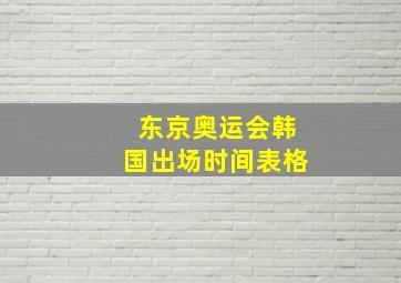 东京奥运会韩国出场时间表格