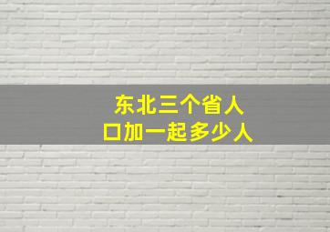 东北三个省人口加一起多少人