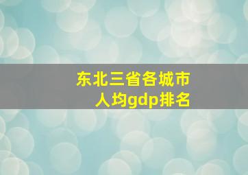 东北三省各城市人均gdp排名