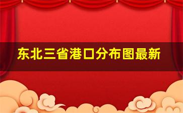 东北三省港口分布图最新