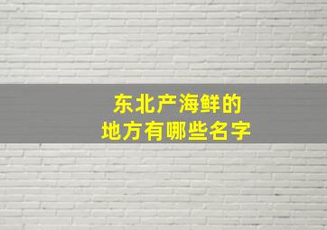 东北产海鲜的地方有哪些名字