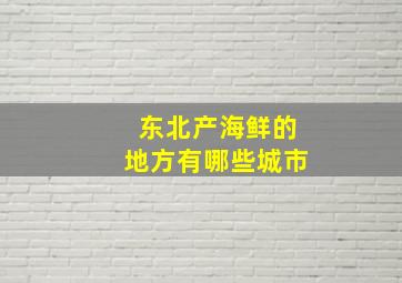 东北产海鲜的地方有哪些城市