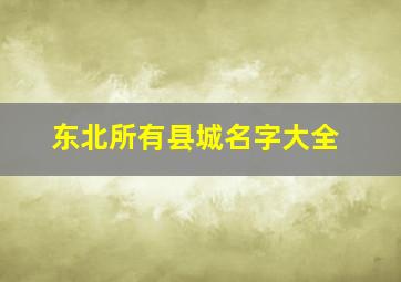 东北所有县城名字大全