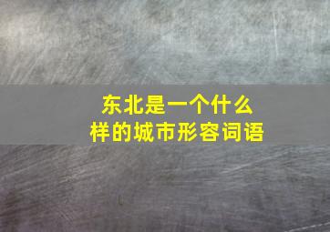 东北是一个什么样的城市形容词语