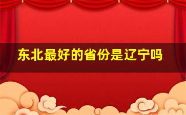 东北最好的省份是辽宁吗