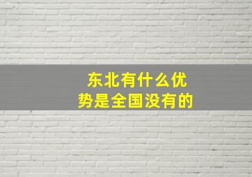 东北有什么优势是全国没有的