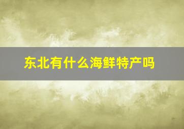 东北有什么海鲜特产吗