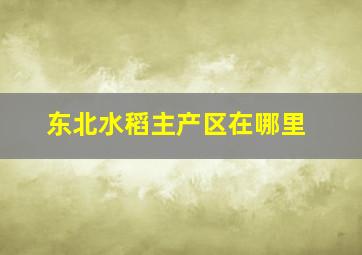 东北水稻主产区在哪里