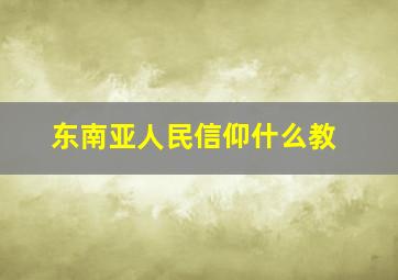 东南亚人民信仰什么教