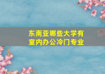 东南亚哪些大学有室内办公冷门专业