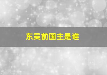 东吴前国主是谁