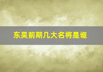 东吴前期几大名将是谁