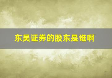 东吴证券的股东是谁啊