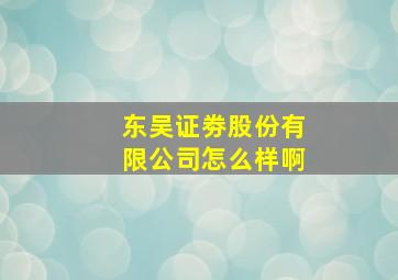 东吴证劵股份有限公司怎么样啊