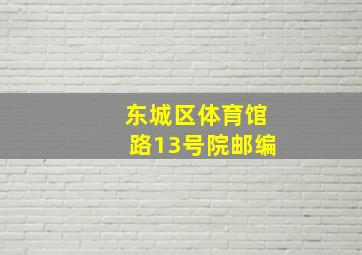 东城区体育馆路13号院邮编