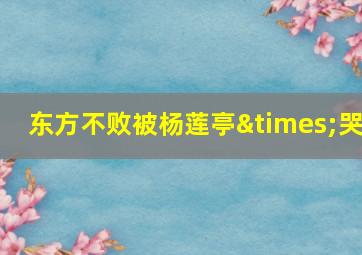 东方不败被杨莲亭×哭