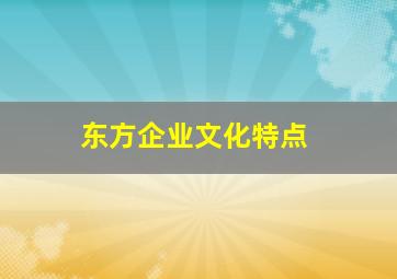 东方企业文化特点