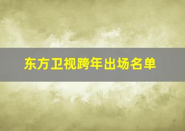 东方卫视跨年出场名单