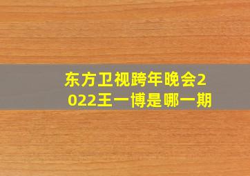 东方卫视跨年晚会2022王一博是哪一期