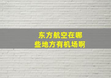 东方航空在哪些地方有机场啊