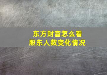 东方财富怎么看股东人数变化情况