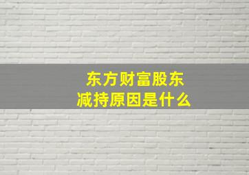 东方财富股东减持原因是什么