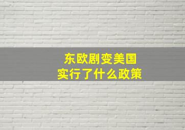 东欧剧变美国实行了什么政策