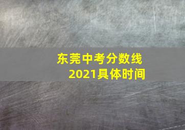 东莞中考分数线2021具体时间